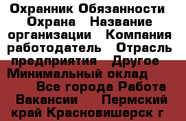 Охранник Обязанности: Охрана › Название организации ­ Компания-работодатель › Отрасль предприятия ­ Другое › Минимальный оклад ­ 18 000 - Все города Работа » Вакансии   . Пермский край,Красновишерск г.